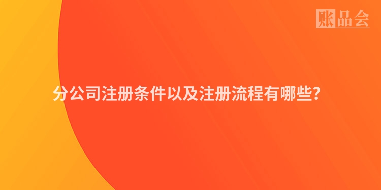 分公司注册条件以及注册流程有哪些？