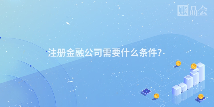 注册金融公司需要什么条件？