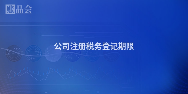 公司注册税务登记期限