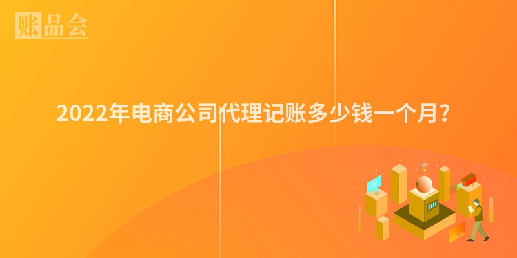 2022年电商公司代理记账多少钱一个月？　