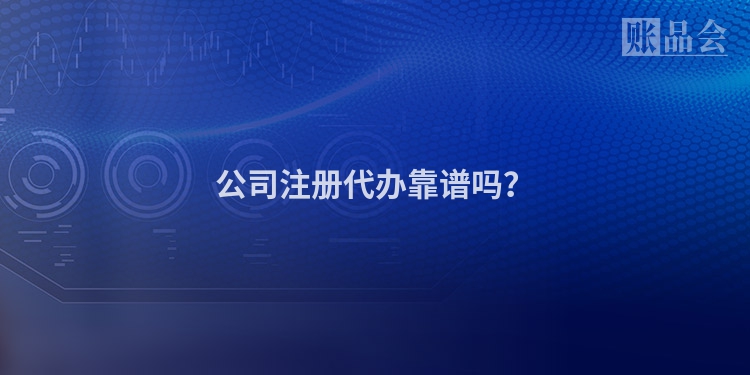 公司注册代办靠谱吗？