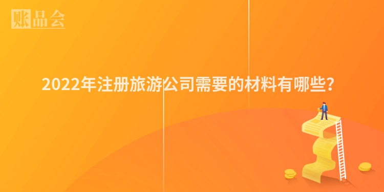 2022年注册旅游公司需要的材料有哪些？