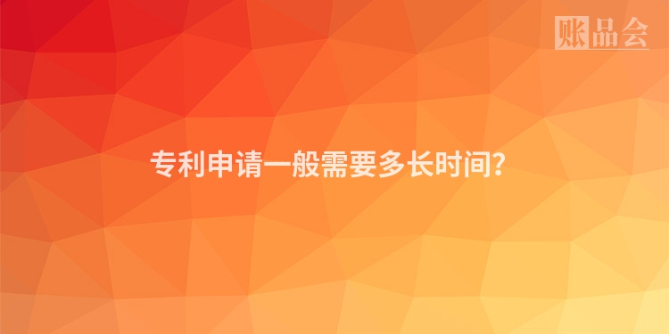 专利申请一般需要多长时间？