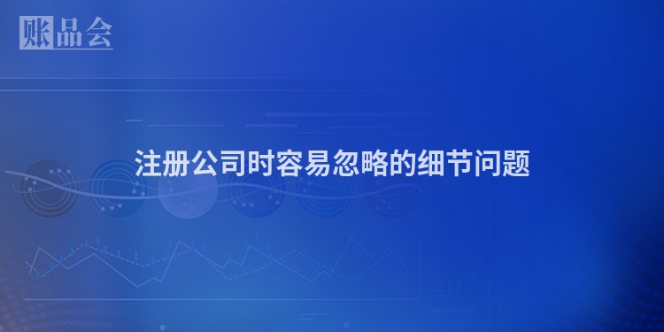 注册公司时容易忽略的细节问题