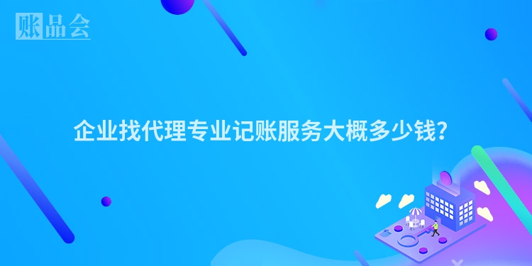 企业找代理专业记账服务大概多少钱？