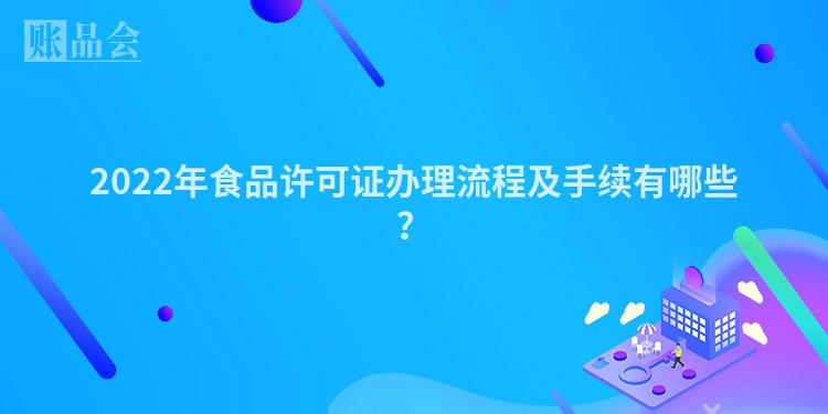 2022年食品许可证办理流程及手续有哪些？