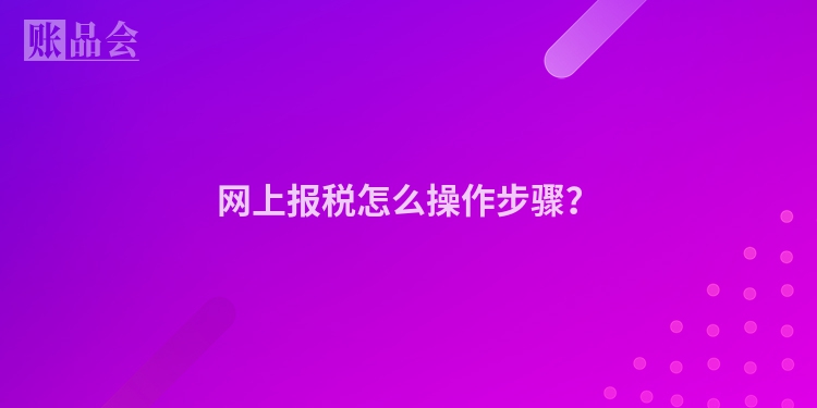 网上报税怎么操作步骤？