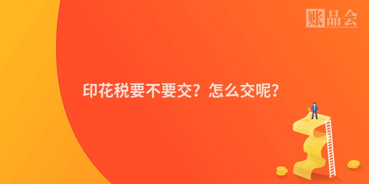 印花税要不要交？怎么交呢？