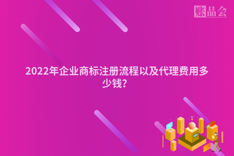 2022年企业商标注册流程以及代理费用多少钱？