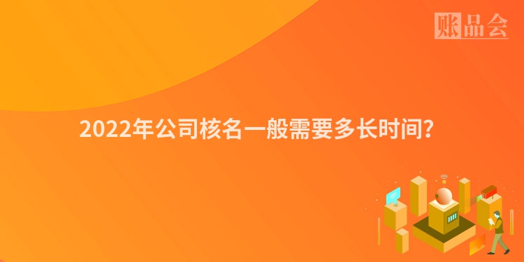 2022年公司核名一般需要多长时间？