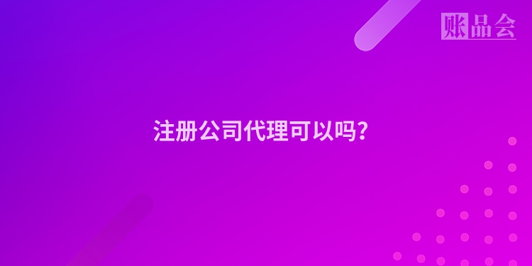 注册公司代理可以吗？