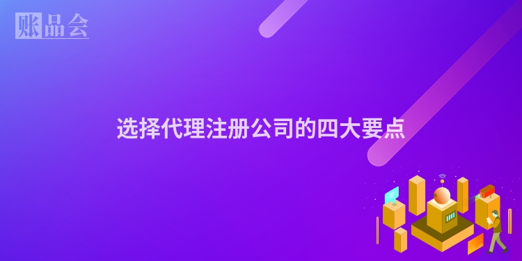 选择代理注册公司的四大要点