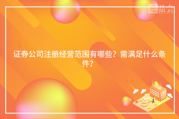 证券公司注册经营范围有哪些？需满足什么条件？