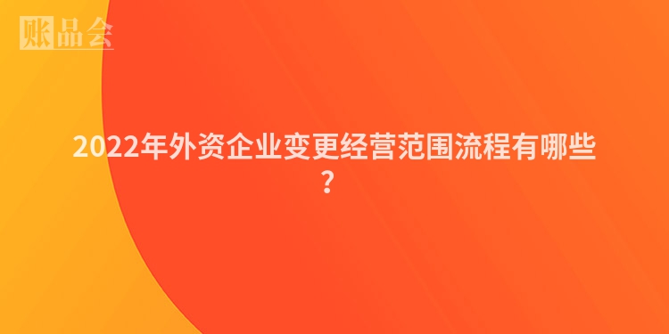 2022年外资企业变更经营范围流程有哪些？