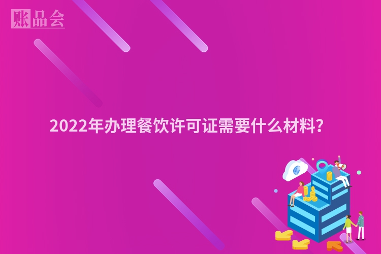 2022年办理餐饮许可证需要什么材料？