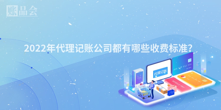 2022年代理记账公司都有哪些收费标准？