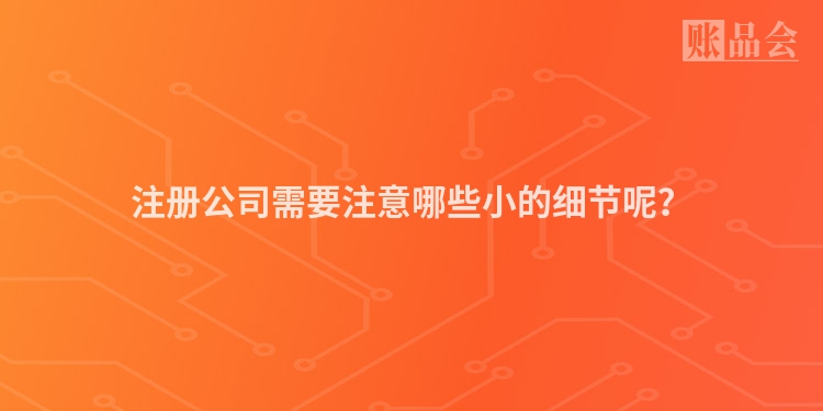 注册公司需要注意哪些小的细节呢？