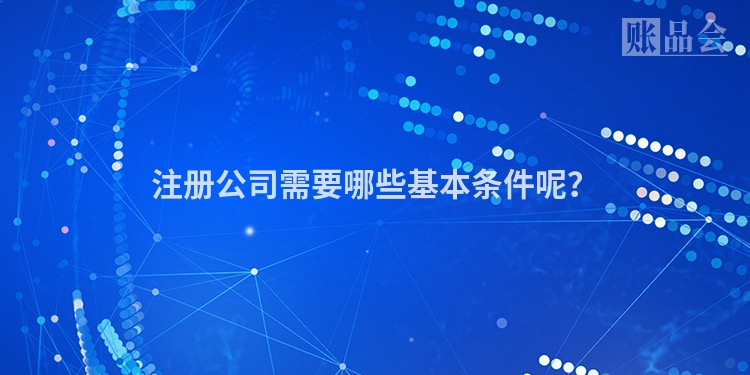 注册公司需要哪些基本条件呢？