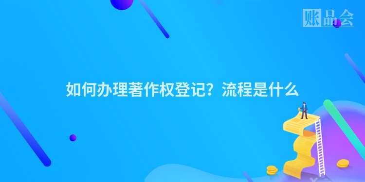如何办理著作权登记？流程是什么