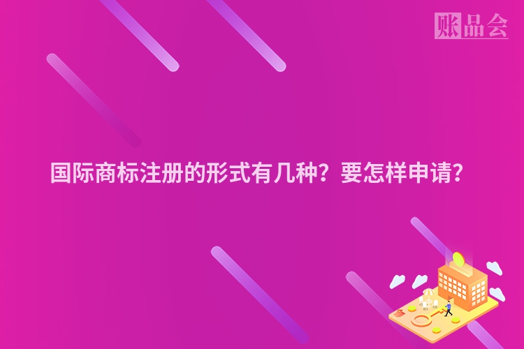 国际商标注册的形式有几种？要怎样申请？