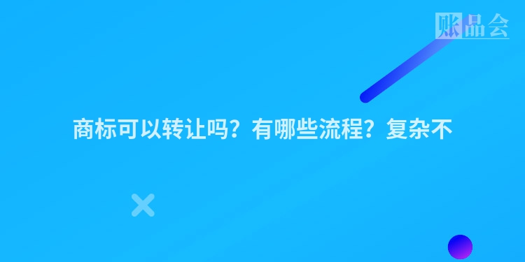 商标可以转让吗？有哪些流程？复杂不