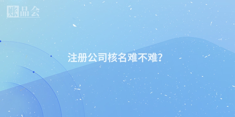 注册公司核名难不难？