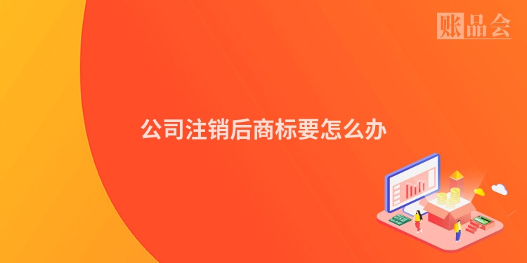 公司注销后商标要怎么办