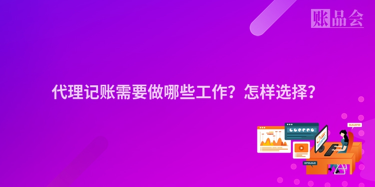代理记账需要做哪些工作？怎样选择？