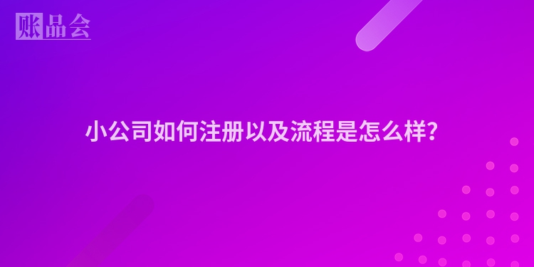 小公司如何注册以及流程是怎么样？