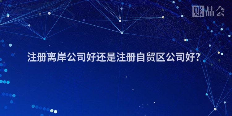 注册离岸公司好还是注册自贸区公司好？