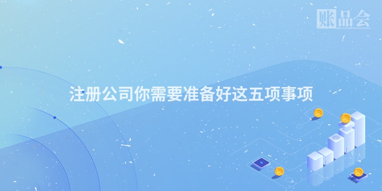 注册公司你需要准备好这五项事项