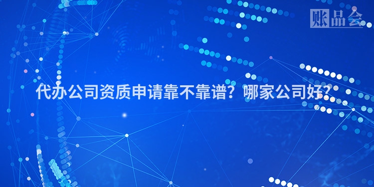 代办公司资质申请靠不靠谱？哪家公司好？