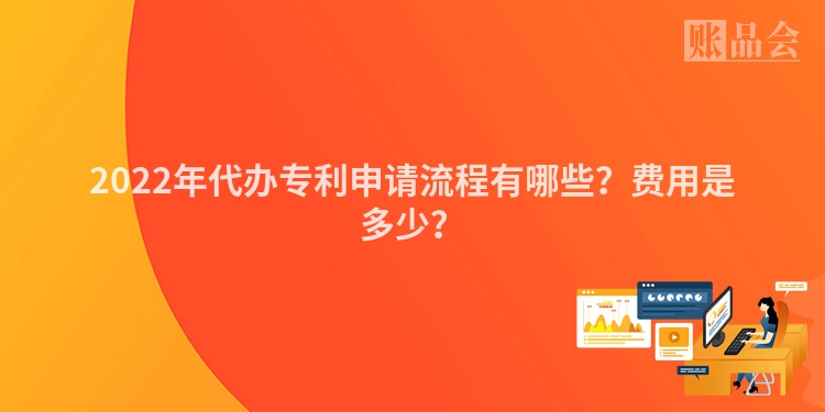 2022年代办专利申请流程有哪些？费用是多少？