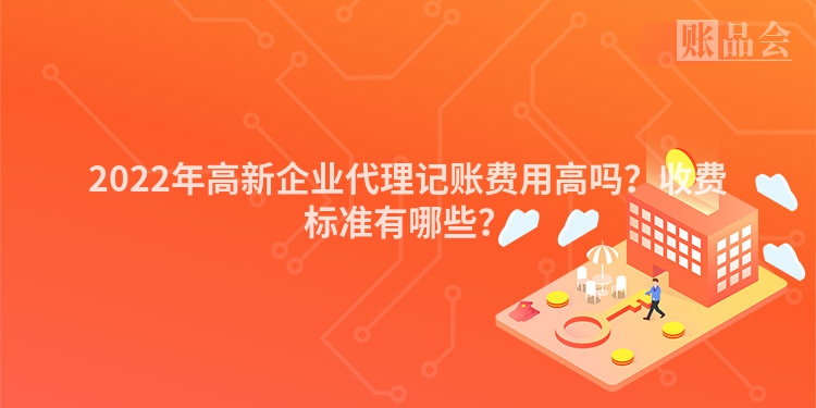 2022年高新企业代理记账费用高吗？收费标准有哪些？