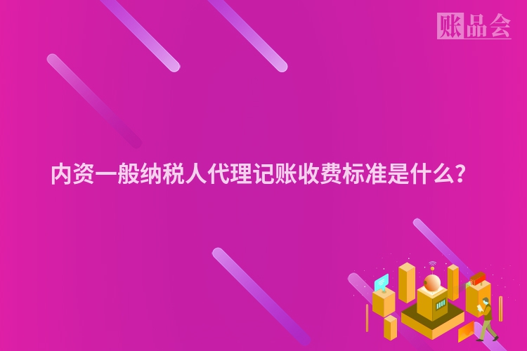 内资一般纳税人代理记账收费标准是什么？