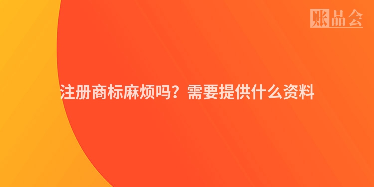 注册商标麻烦吗？需要提供什么资料