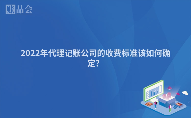 2022年代理记账公司的收费标准该如何确定？