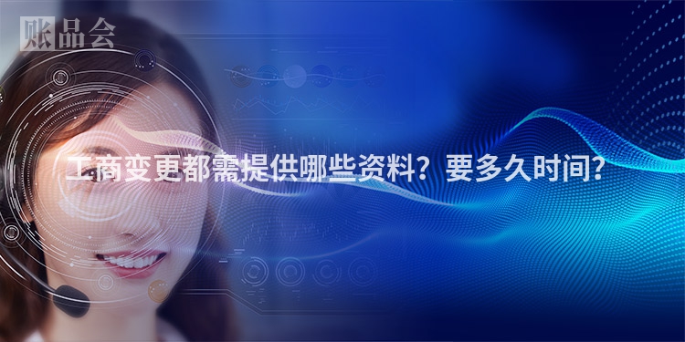工商变更都需提供哪些资料？要多久时间？