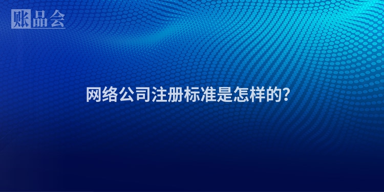 网络公司注册标准是怎样的？