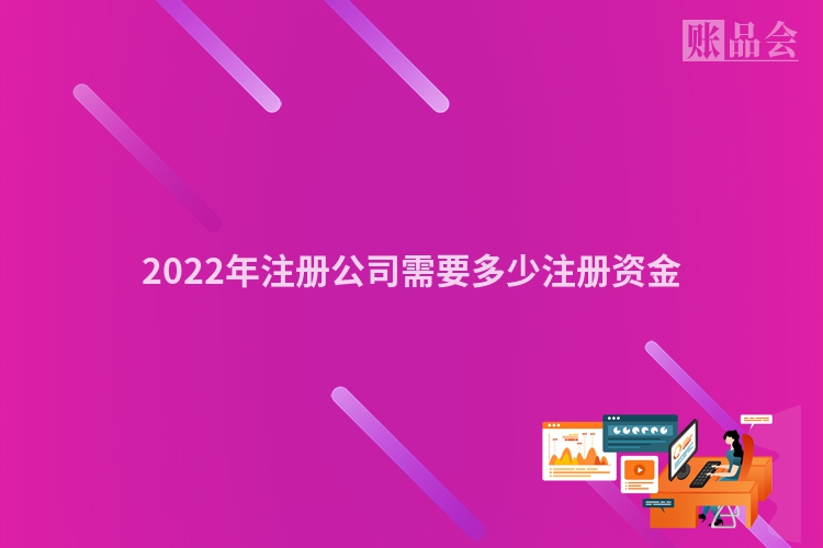 2022年注册公司需要多少注册资金