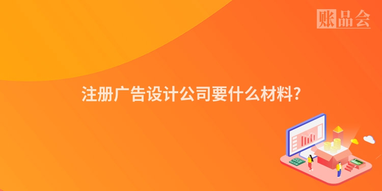 注册广告设计公司要什么材料?