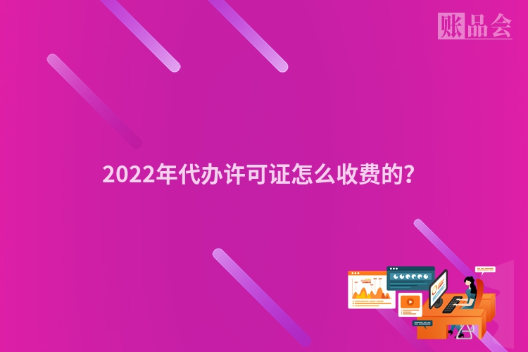 2022年代办许可证怎么收费的？