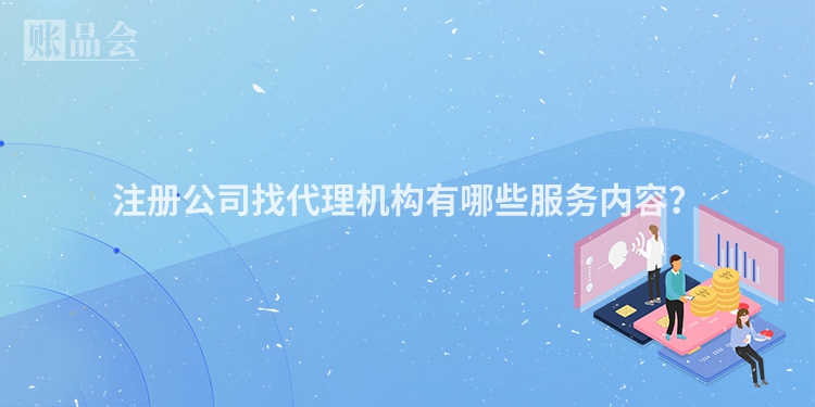注册公司找代理机构有哪些服务内容?
