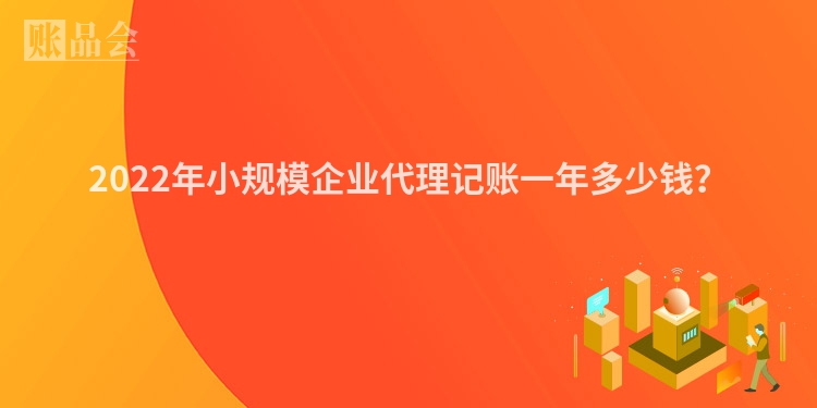 2022年小规模企业代理记账一年多少钱？