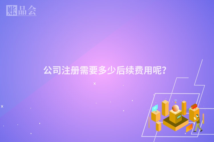 公司注册需要多少后续费用呢？