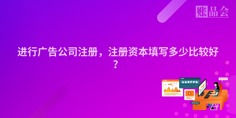进行广告公司注册，注册资本填写多少比较好？