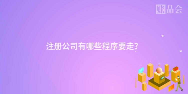 注册公司有哪些程序要走？