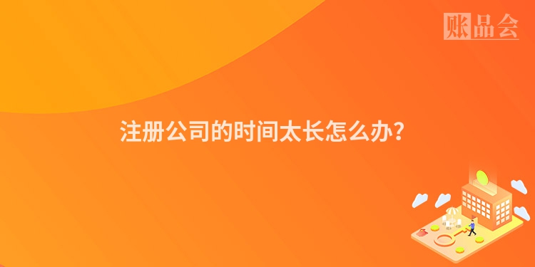 注册公司的时间太长怎么办？