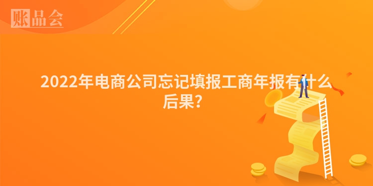 2022年电商公司忘记填报工商年报有什么后果？