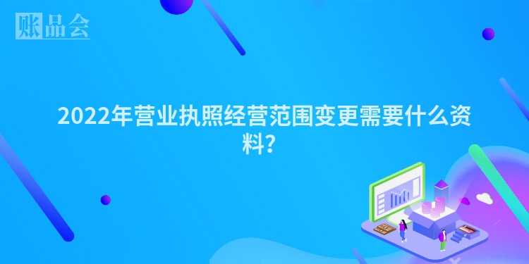 2022年营业执照经营范围变更需要什么资料？
